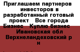 Приглашаем партнеров – инвесторов в разработанный готовый проект - Все города Бизнес » Куплю бизнес   . Ивановская обл.,Верхнеландеховский р-н